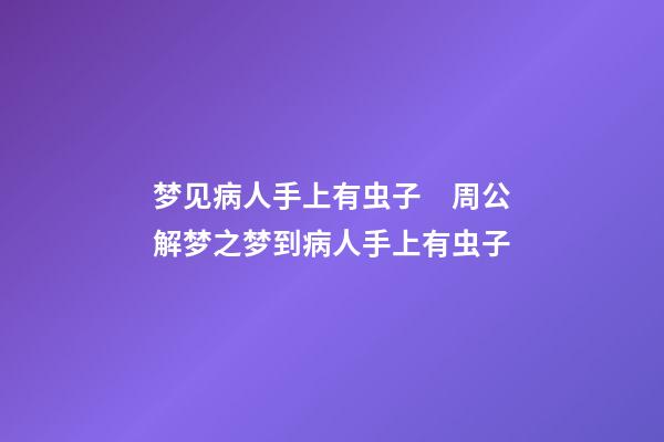 梦见病人手上有虫子　周公解梦之梦到病人手上有虫子